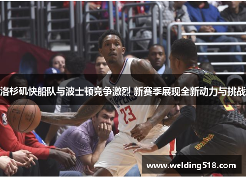 洛杉矶快船队与波士顿竞争激烈 新赛季展现全新动力与挑战